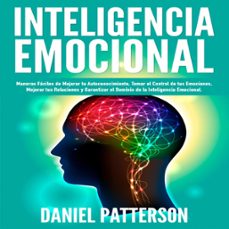 Inteligencia Emocional, Maneras Fáciles de Mejorar Tu Autoconocimiento, Tomar el Control de Tus Emociones, Mejorar Tus Relaciones y Garantizar el Dominio de la Inteligencia Emocional.