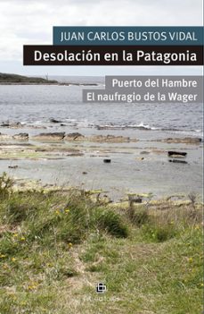 Desolación en la Patagonia. Puerto del Hambre y el Naufragio de la Wager