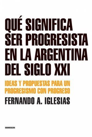 Qué Significa Ser Progresista en la Argentina del Siglo Xxi de Fernando ...